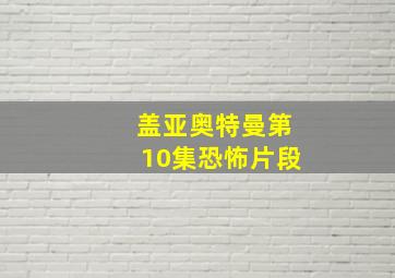 盖亚奥特曼第10集恐怖片段