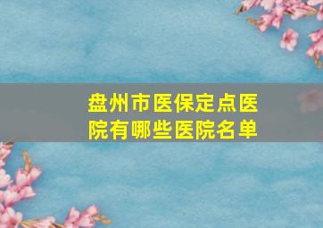 盘州市医保定点医院有哪些医院名单