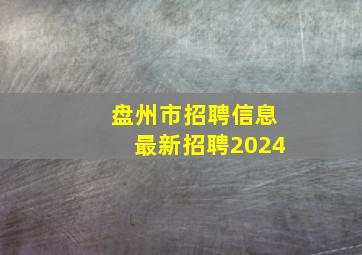 盘州市招聘信息最新招聘2024