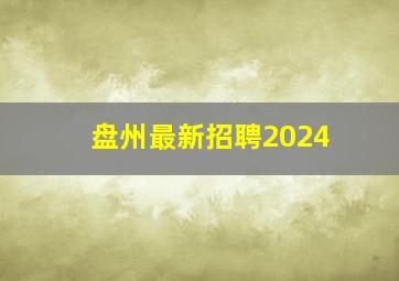 盘州最新招聘2024