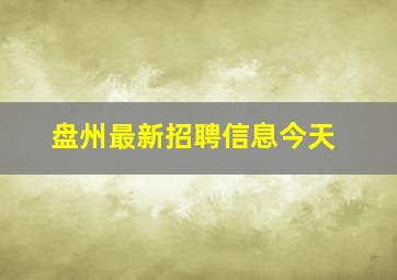 盘州最新招聘信息今天