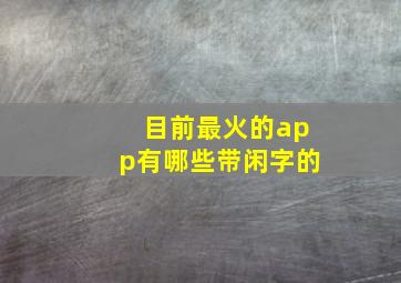 目前最火的app有哪些带闲字的