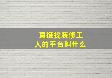 直接找装修工人的平台叫什么