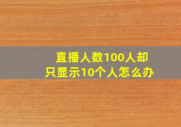 直播人数100人却只显示10个人怎么办