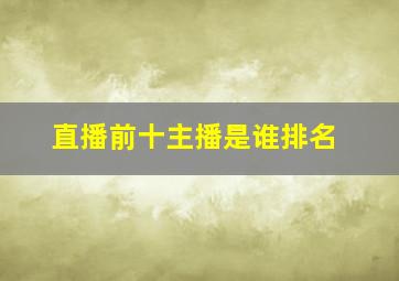 直播前十主播是谁排名