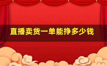 直播卖货一单能挣多少钱