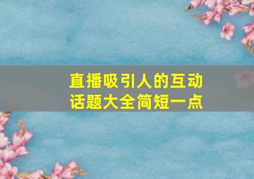 直播吸引人的互动话题大全简短一点