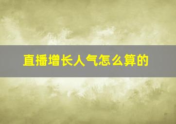 直播增长人气怎么算的