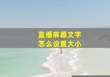 直播屏幕文字怎么设置大小