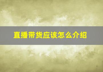 直播带货应该怎么介绍