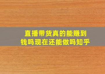 直播带货真的能赚到钱吗现在还能做吗知乎