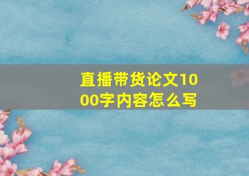 直播带货论文1000字内容怎么写