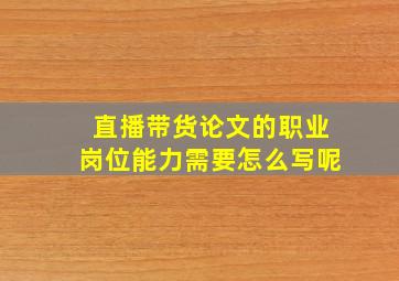 直播带货论文的职业岗位能力需要怎么写呢