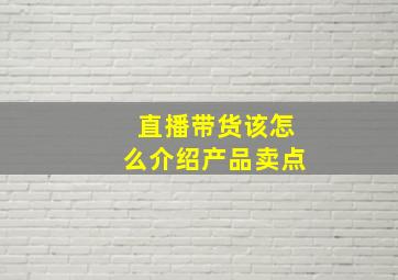 直播带货该怎么介绍产品卖点