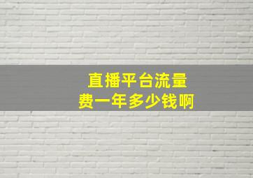 直播平台流量费一年多少钱啊