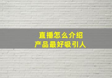 直播怎么介绍产品最好吸引人