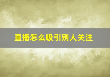 直播怎么吸引别人关注