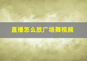 直播怎么放广场舞视频