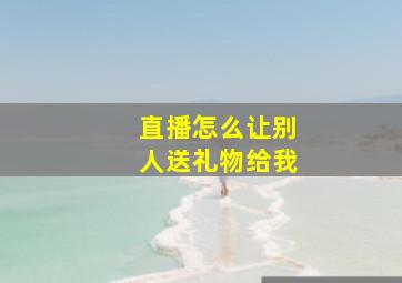 直播怎么让别人送礼物给我