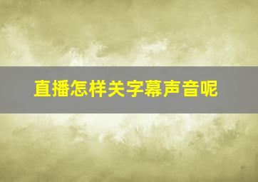 直播怎样关字幕声音呢