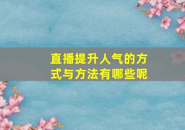 直播提升人气的方式与方法有哪些呢