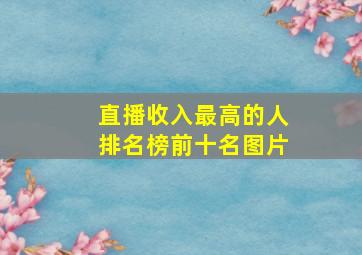 直播收入最高的人排名榜前十名图片