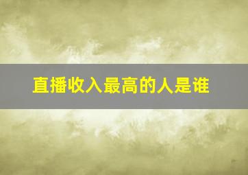 直播收入最高的人是谁