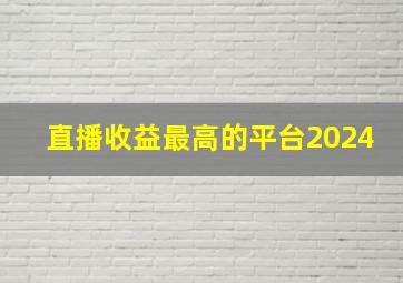 直播收益最高的平台2024