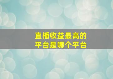 直播收益最高的平台是哪个平台