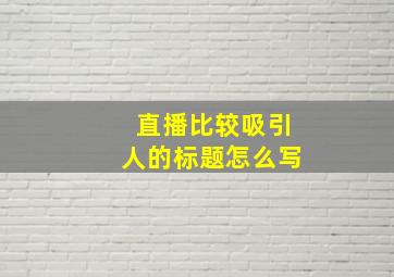 直播比较吸引人的标题怎么写