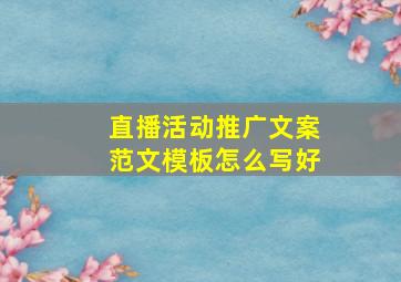 直播活动推广文案范文模板怎么写好