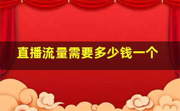 直播流量需要多少钱一个