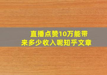 直播点赞10万能带来多少收入呢知乎文章