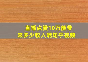 直播点赞10万能带来多少收入呢知乎视频