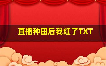 直播种田后我红了TXT