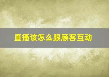 直播该怎么跟顾客互动