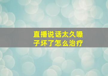 直播说话太久嗓子坏了怎么治疗