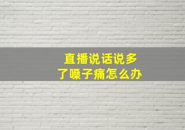 直播说话说多了嗓子痛怎么办