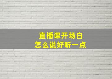 直播课开场白怎么说好听一点