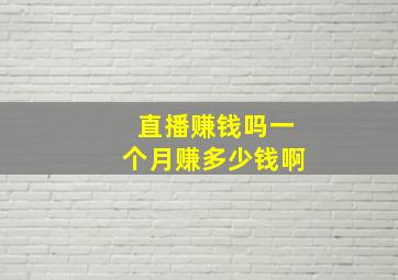 直播赚钱吗一个月赚多少钱啊