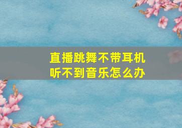 直播跳舞不带耳机听不到音乐怎么办