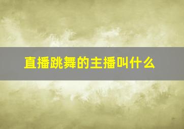 直播跳舞的主播叫什么