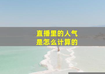 直播里的人气是怎么计算的