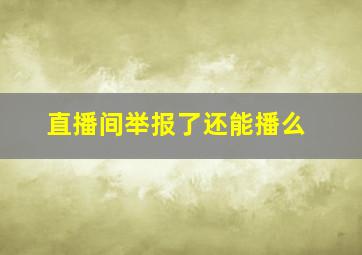 直播间举报了还能播么