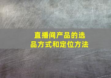 直播间产品的选品方式和定位方法