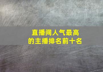 直播间人气最高的主播排名前十名