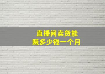 直播间卖货能赚多少钱一个月