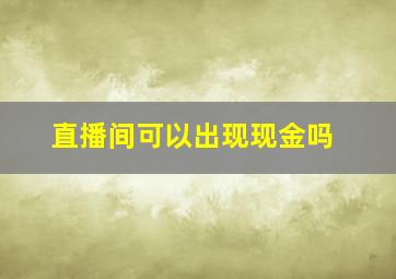 直播间可以出现现金吗