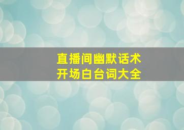 直播间幽默话术开场白台词大全