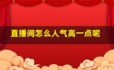 直播间怎么人气高一点呢